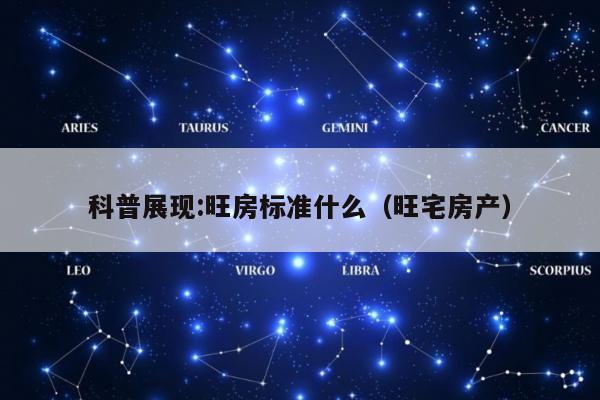 科普展现:旺房标准什么（旺宅房产）