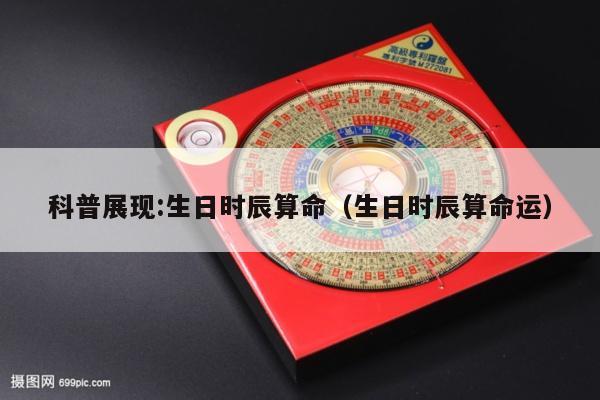 科普展现:生日时辰算命（生日时辰算命运）