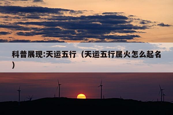 科普展现:天运五行（天运五行属火怎么起名）