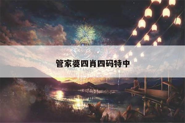 管家婆四肖四码特中