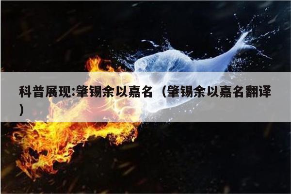 科普展现:肇锡余以嘉名（肇锡余以嘉名翻译）
