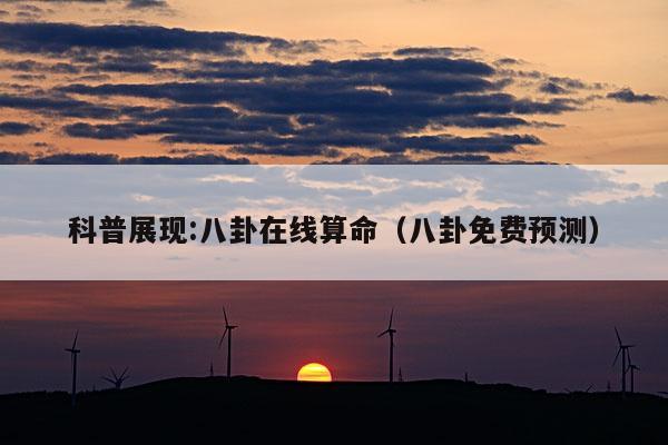 科普展现:八卦在线算命（八卦免费预测）