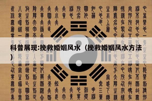 科普展现:挽救婚姻风水（挽救婚姻风水方法）