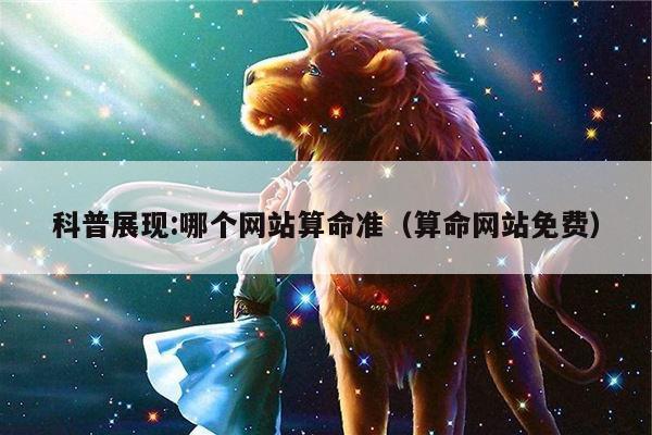科普展现:哪个网站算命准（算命网站免费）