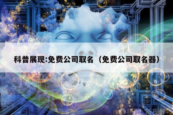 科普展现:免费公司取名（免费公司取名器）
