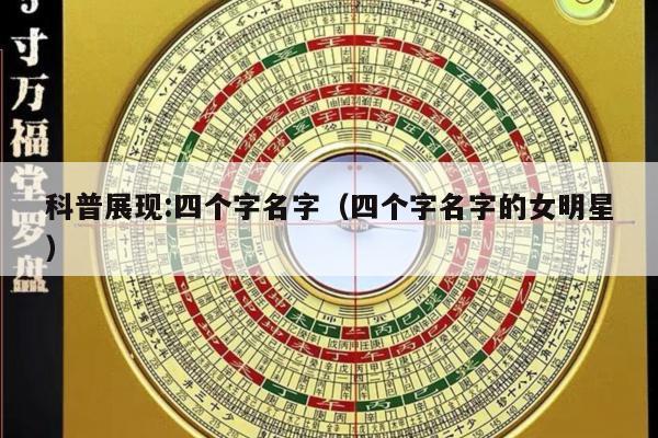 科普展现:四个字名字（四个字名字的女明星）