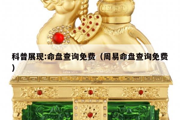 科普展现:命盘查询免费（周易命盘查询免费）