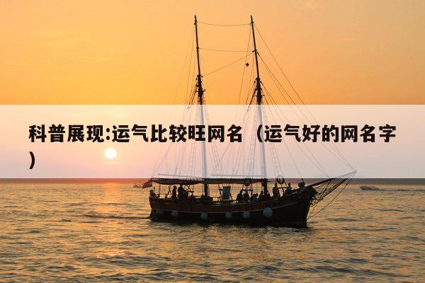 科普展现:运气比较旺网名（运气好的网名字）