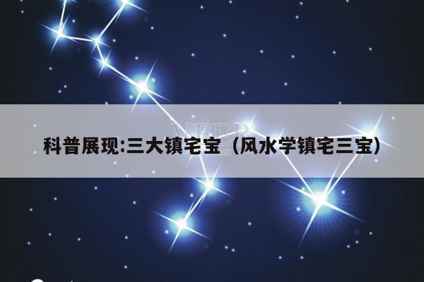 科普展现:三大镇宅宝（风水学镇宅三宝）