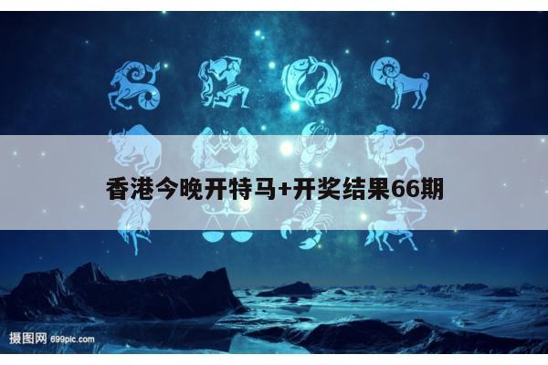 香港今晚开特马+开奖结果66期