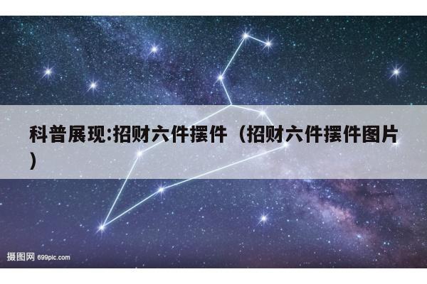 科普展现:招财六件摆件（招财六件摆件图片）