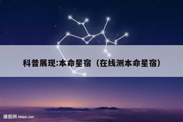 科普展现:本命星宿（在线测本命星宿）