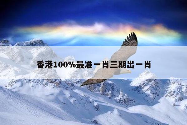 香港100%最准一肖三期出一肖