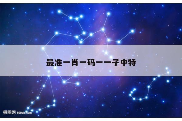 最准一肖一码一一子中特