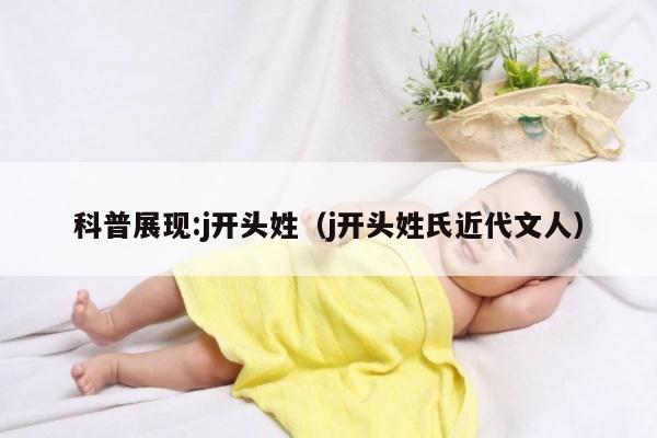 科普展现:j开头姓（j开头姓氏近代文人）