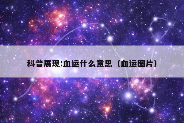科普展现:血运什么意思（血运图片）