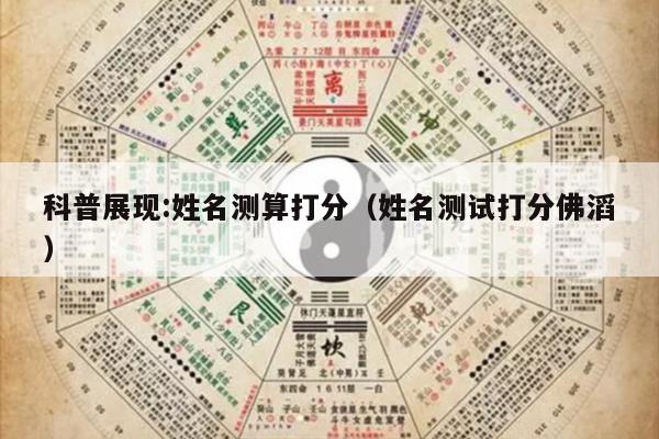 科普展现:姓名测算打分（姓名测试打分佛滔）
