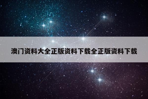 澳门资料大全正版资料下载全正版资料下载